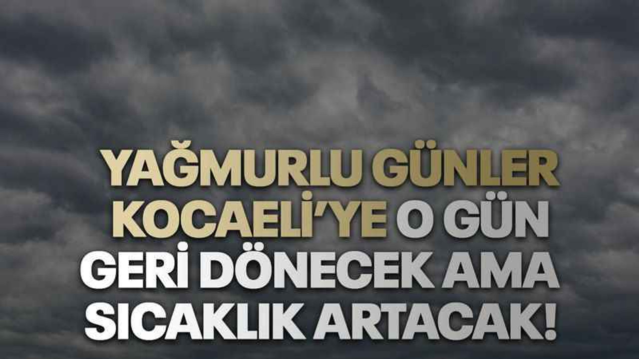 Yağmurlu günler Kocaeli’ye o gün geri dönecek ama sıcaklık artacak!